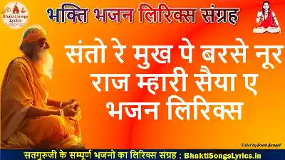 संतो रे मुख पे बरसे नूर, राज म्हारी सैया ए भजन लिरिक्स